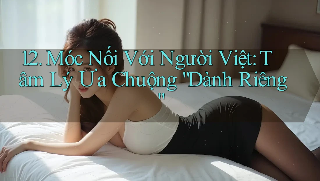 1. 2. Móc Nối Với Người Việt: Tâm Lý Ưa Chuộng “Dành Riêng” 1. 2. Móc Nối Với Người Việt: Tâm Lý Ưa Chuộng “Dành Riêng”