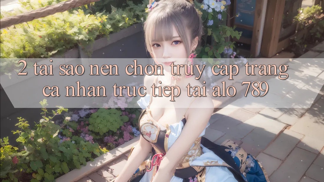 2. Tại Sao Nên Chọn Truy cập trang cá nhân Trực Tiếp Tại Alo 789? 2. Tại Sao Nên Chọn Truy cập trang cá nhân Trực Tiếp Tại Alo 789?