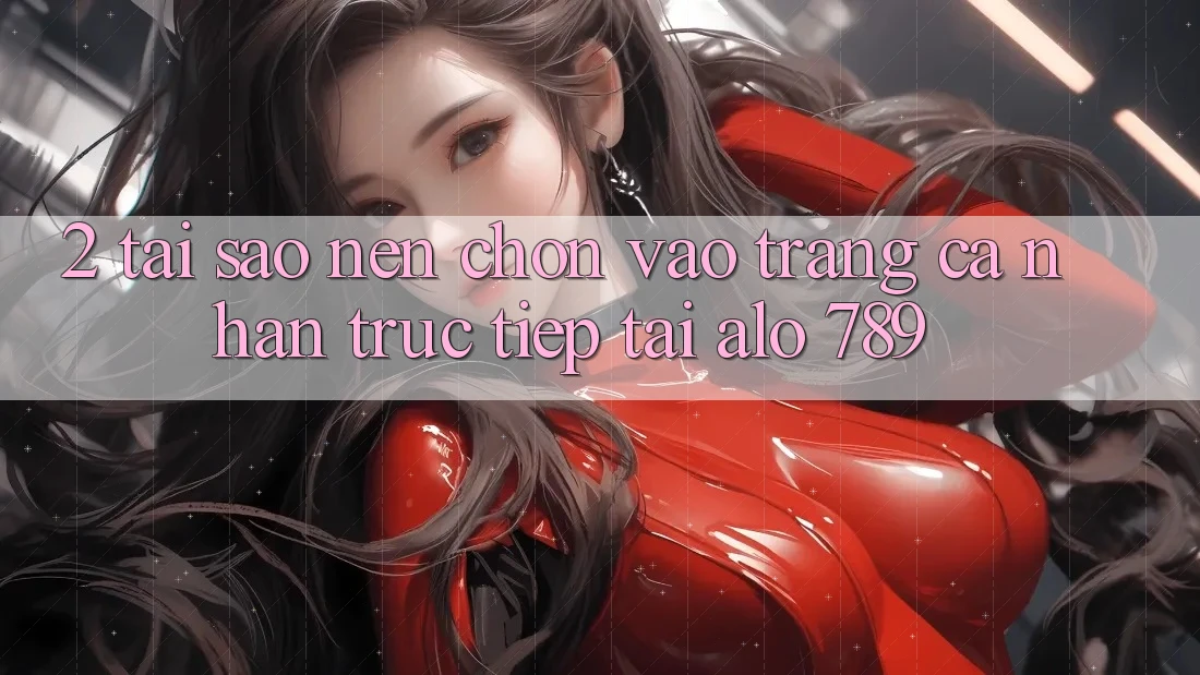 2. Tại Sao Nên Chọn Vào trang cá nhân Trực Tiếp Tại Alo 789? 2. Tại Sao Nên Chọn Vào trang cá nhân Trực Tiếp Tại Alo 789?
