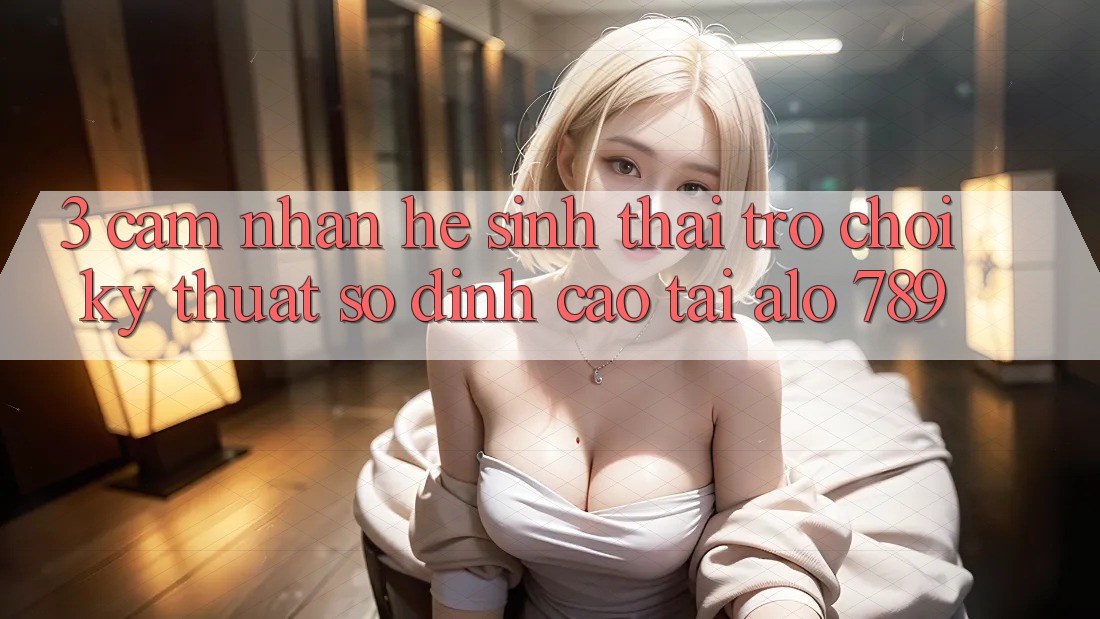 3. Cảm nhận Hệ Sinh Thái Trò chơi Kỹ Thuật Số Đỉnh Cao Tại Alo 789