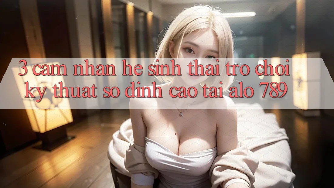 3. Cảm nhận Hệ Sinh Thái Trò chơi Kỹ Thuật Số Đỉnh cao Tại Alo 789 3. Cảm nhận Hệ Sinh Thái Trò chơi Kỹ Thuật Số Đỉnh cao Tại Alo 789