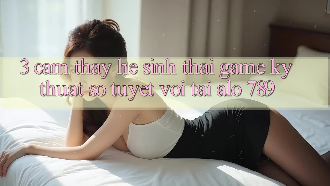 3. Cảm thấy Hệ Sinh Thái Game Kỹ Thuật Số Tuyệt vời Tại Alo 789 3. Cảm thấy Hệ Sinh Thái Game Kỹ Thuật Số Tuyệt vời Tại Alo 789