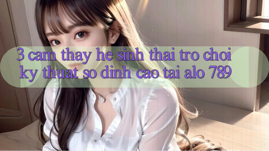 3. Cảm thấy Hệ Sinh Thái Trò chơi Kỹ Thuật Số Đỉnh Cao Tại Alo 789 3. Cảm thấy Hệ Sinh Thái Trò chơi Kỹ Thuật Số Đỉnh Cao Tại Alo 789