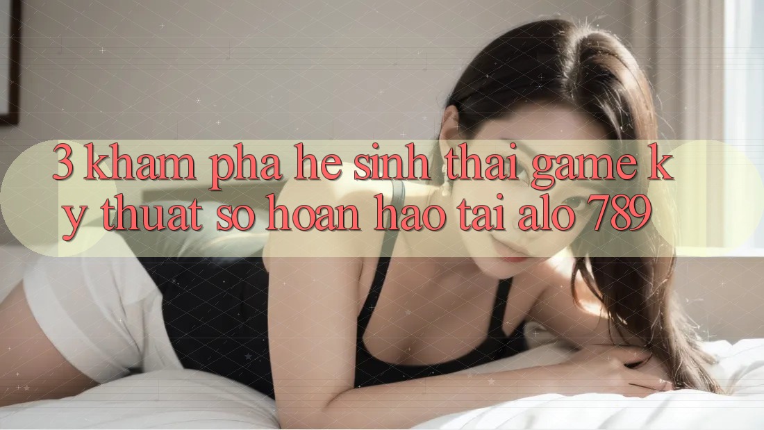 3. Khám Phá Hệ Sinh Thái Game Kỹ Thuật Số Hoàn hảo Tại Alo 789