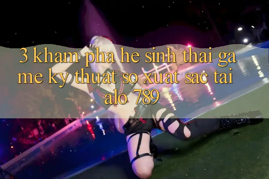 3. Khám Phá Hệ Sinh Thái Game Kỹ Thuật Số Xuất sắc Tại Alo 789