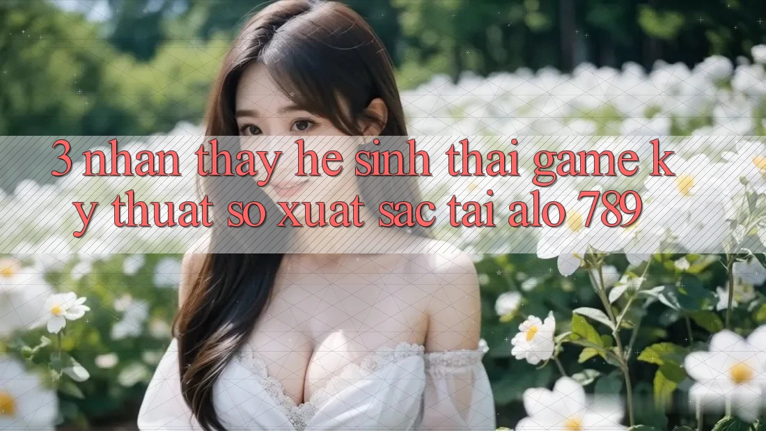3. Nhận thấy Hệ Sinh Thái Game Kỹ Thuật Số Xuất sắc Tại Alo 789 3. Nhận thấy Hệ Sinh Thái Game Kỹ Thuật Số Xuất sắc Tại Alo 789