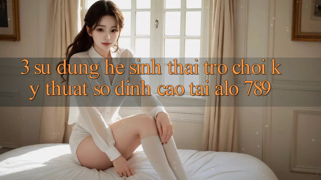 3. Sử dụng Hệ Sinh Thái Trò chơi Kỹ Thuật Số Đỉnh cao Tại Alo 789 3. Sử dụng Hệ Sinh Thái Trò chơi Kỹ Thuật Số Đỉnh cao Tại Alo 789