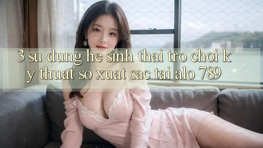 3. Sử dụng Hệ Sinh Thái Trò chơi Kỹ Thuật Số Xuất sắc Tại Alo 789