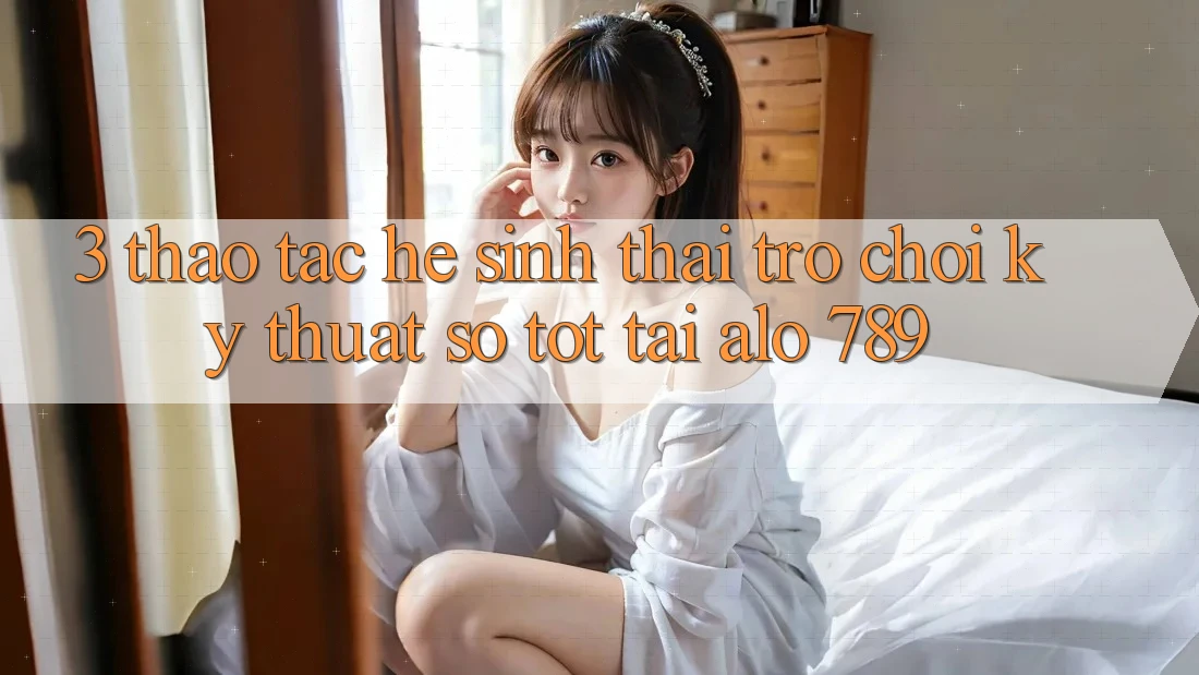 3. Thao tác Hệ Sinh Thái Trò chơi Kỹ Thuật Số Tốt Tại Alo 789 3. Thao tác Hệ Sinh Thái Trò chơi Kỹ Thuật Số Tốt Tại Alo 789