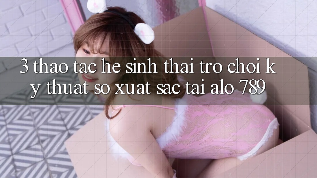 3. Thao tác Hệ Sinh Thái Trò chơi Kỹ Thuật Số Xuất sắc Tại Alo 789