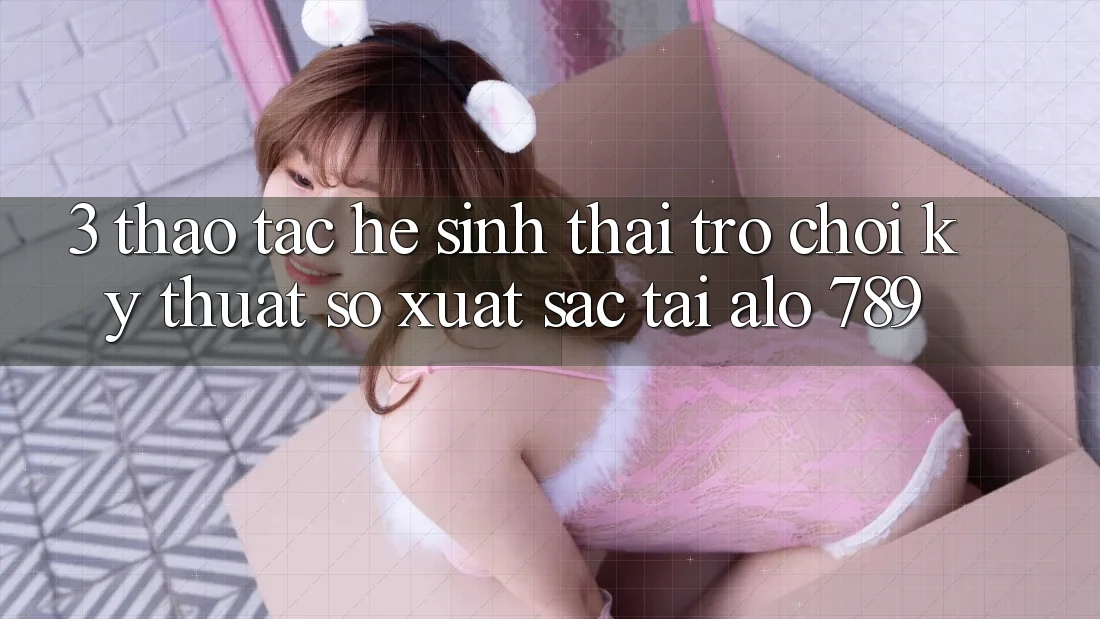 3. Thao tác Hệ Sinh Thái Trò chơi Kỹ Thuật Số Xuất sắc Tại Alo 789 3. Thao tác Hệ Sinh Thái Trò chơi Kỹ Thuật Số Xuất sắc Tại Alo 789