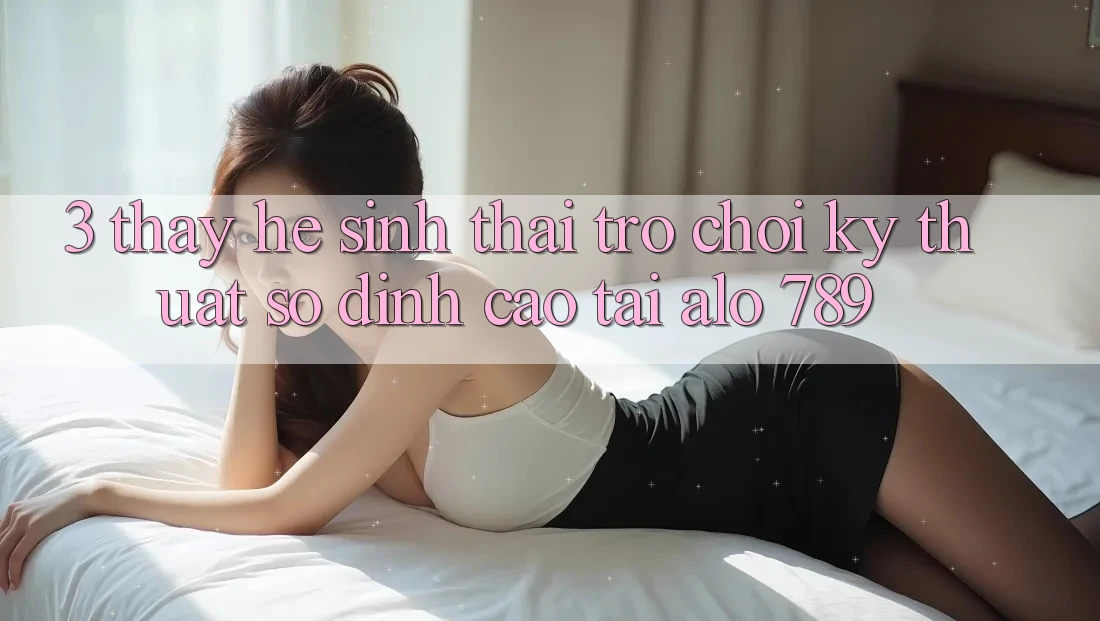 3. Thấy Hệ Sinh Thái Trò chơi Kỹ Thuật Số Đỉnh Cao Tại Alo 789 3. Thấy Hệ Sinh Thái Trò chơi Kỹ Thuật Số Đỉnh Cao Tại Alo 789