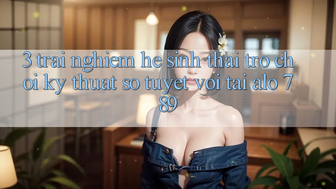 3. Trải nghiệm Hệ Sinh Thái Trò chơi Kỹ Thuật Số Tuyệt vời Tại Alo 789