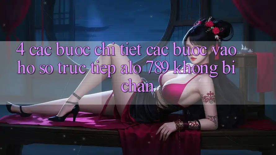 4. Các bước Chi Tiết Các Bước Vào hồ sơ Trực Tiếp Alo 789 Không Bị Chặn 4. Các bước Chi Tiết Các Bước Vào hồ sơ Trực Tiếp Alo 789 Không Bị Chặn