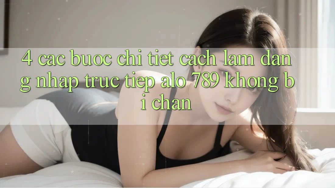 4. Các bước Chi Tiết Cách làm Đăng Nhập Trực Tiếp Alo 789 Không Bị Chặn 4. Các bước Chi Tiết Cách làm Đăng Nhập Trực Tiếp Alo 789 Không Bị Chặn