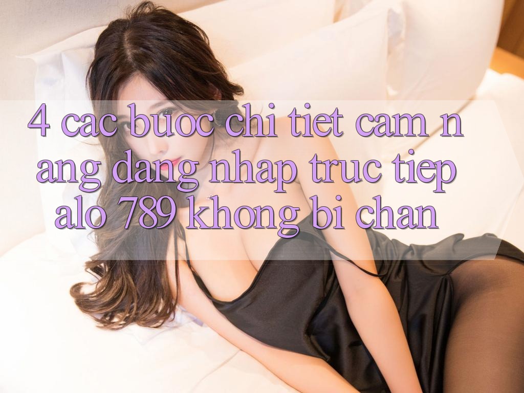 4. Các bước Chi Tiết Cẩm nang Đăng Nhập Trực Tiếp Alo 789 Không Bị Chặn 4. Các bước Chi Tiết Cẩm nang Đăng Nhập Trực Tiếp Alo 789 Không Bị Chặn