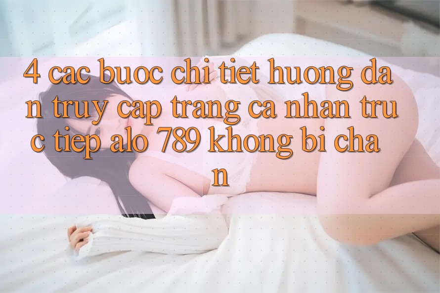 4. Các bước Chi Tiết Hướng dẫn Truy cập trang cá nhân Trực Tiếp Alo 789 Không Bị Chặn 4. Các bước Chi Tiết Hướng dẫn Truy cập trang cá nhân Trực Tiếp Alo 789 Không Bị Chặn