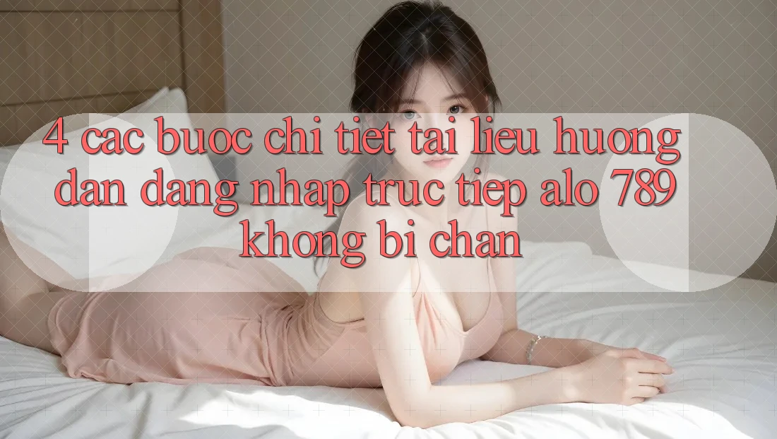 4. Các bước Chi Tiết Tài liệu hướng dẫn Đăng Nhập Trực Tiếp Alo 789 Không Bị Chặn