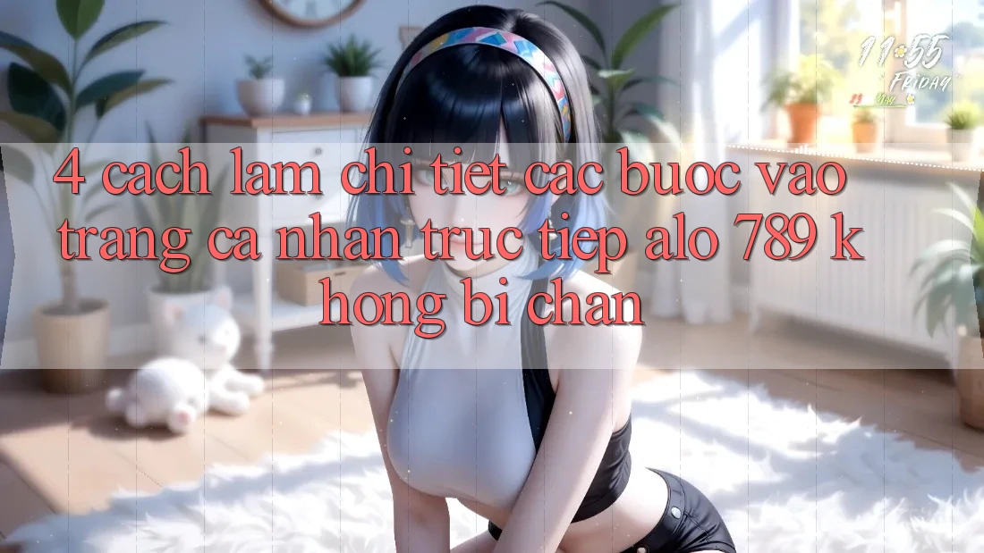 4. Cách làm Chi Tiết Các Bước Vào trang cá nhân Trực Tiếp Alo 789 Không Bị Chặn 4. Cách làm Chi Tiết Các Bước Vào trang cá nhân Trực Tiếp Alo 789 Không Bị Chặn