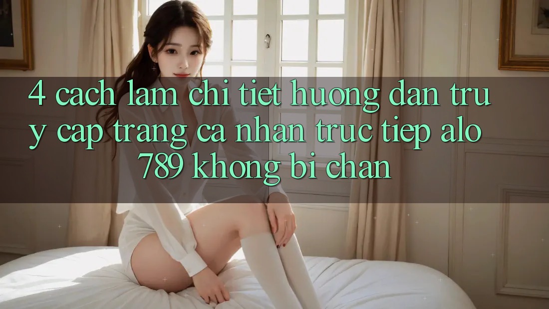 4. Cách làm Chi Tiết Hướng dẫn Truy cập trang cá nhân Trực Tiếp Alo 789 Không Bị Chặn 4. Cách làm Chi Tiết Hướng dẫn Truy cập trang cá nhân Trực Tiếp Alo 789 Không Bị Chặn