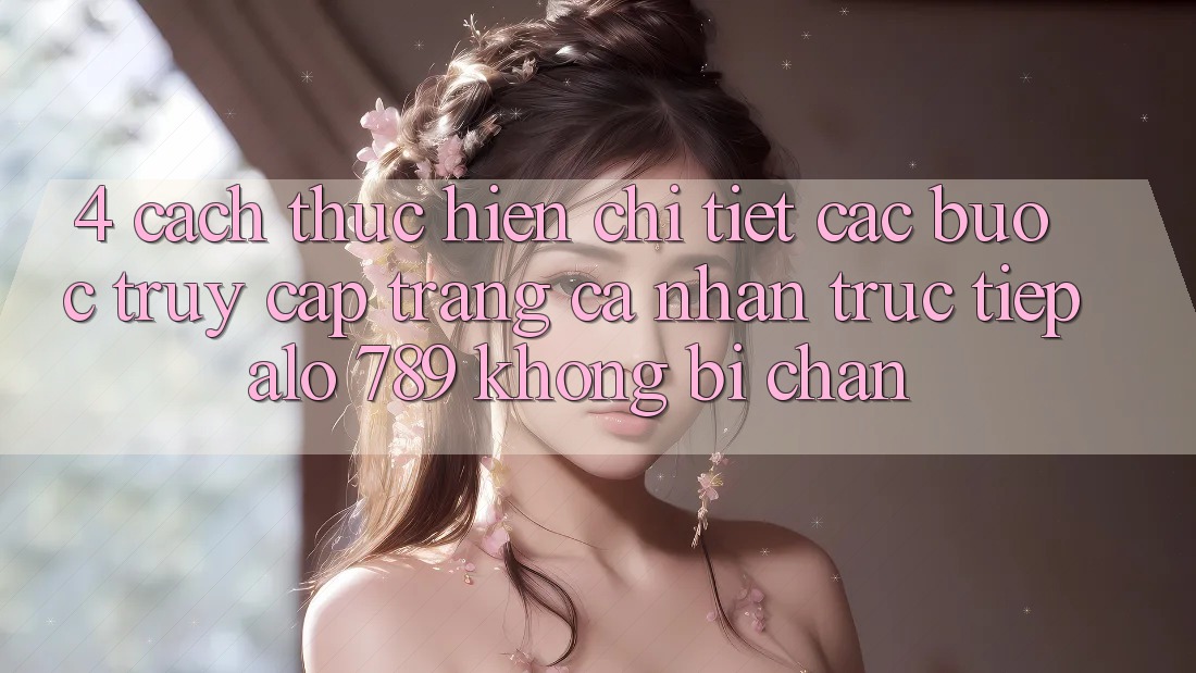 4. Cách thực hiện Chi Tiết Các Bước Truy cập trang cá nhân Trực Tiếp Alo 789 Không Bị Chặn 4. Cách thực hiện Chi Tiết Các Bước Truy cập trang cá nhân Trực Tiếp Alo 789 Không Bị Chặn