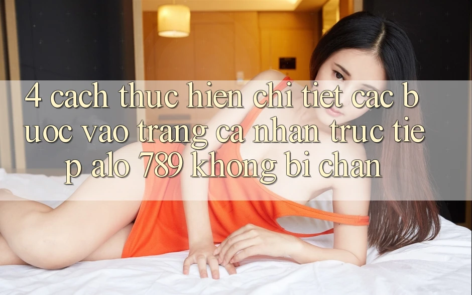 4. Cách thực hiện Chi Tiết Các Bước Vào trang cá nhân Trực Tiếp Alo 789 Không Bị Chặn 4. Cách thực hiện Chi Tiết Các Bước Vào trang cá nhân Trực Tiếp Alo 789 Không Bị Chặn