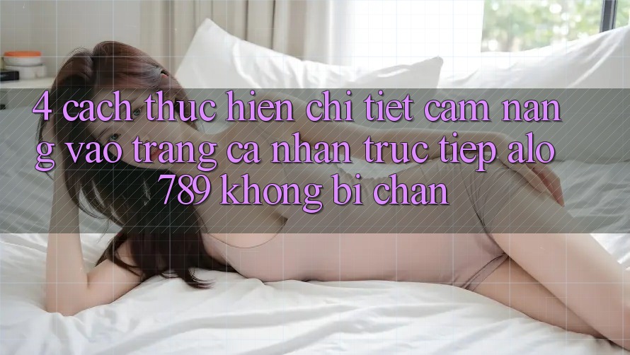4. Cách thực hiện Chi Tiết Cẩm nang Vào trang cá nhân Trực Tiếp Alo 789 Không Bị Chặn 4. Cách thực hiện Chi Tiết Cẩm nang Vào trang cá nhân Trực Tiếp Alo 789 Không Bị Chặn
