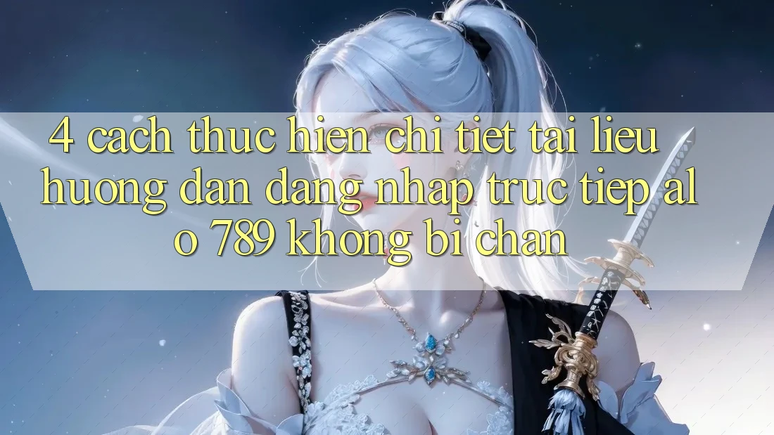 4. Cách thực hiện Chi Tiết Tài liệu hướng dẫn Đăng Nhập Trực Tiếp Alo 789 Không Bị Chặn 4. Cách thực hiện Chi Tiết Tài liệu hướng dẫn Đăng Nhập Trực Tiếp Alo 789 Không Bị Chặn