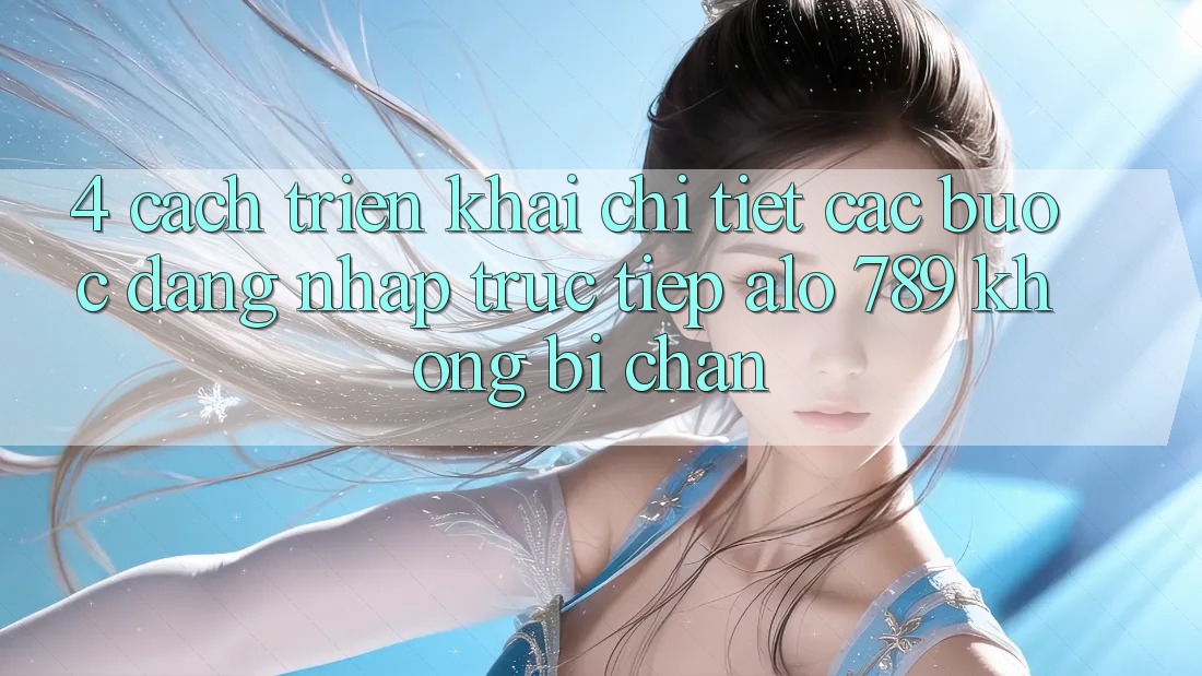 4. Cách triển khai Chi Tiết Các Bước Đăng Nhập Trực Tiếp Alo 789 Không Bị Chặn 4. Cách triển khai Chi Tiết Các Bước Đăng Nhập Trực Tiếp Alo 789 Không Bị Chặn