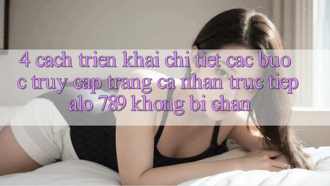 4. Cách triển khai Chi Tiết Các Bước Truy cập trang cá nhân Trực Tiếp Alo 789 Không Bị Chặn 4. Cách triển khai Chi Tiết Các Bước Truy cập trang cá nhân Trực Tiếp Alo 789 Không Bị Chặn