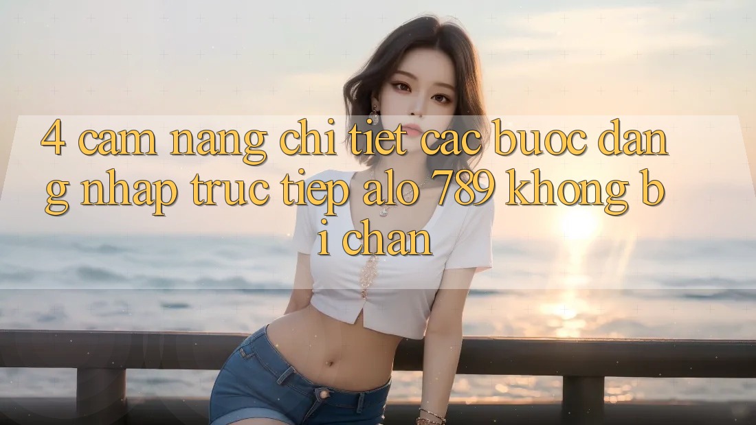 4. Cẩm nang Chi Tiết Các bước Đăng Nhập Trực Tiếp Alo 789 Không Bị Chặn 4. Cẩm nang Chi Tiết Các bước Đăng Nhập Trực Tiếp Alo 789 Không Bị Chặn