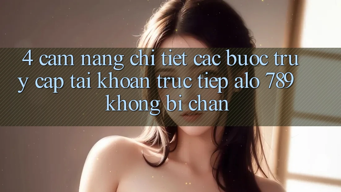 4. Cẩm nang Chi Tiết Các Bước Truy cập tài khoản Trực Tiếp Alo 789 Không Bị Chặn 4. Cẩm nang Chi Tiết Các Bước Truy cập tài khoản Trực Tiếp Alo 789 Không Bị Chặn