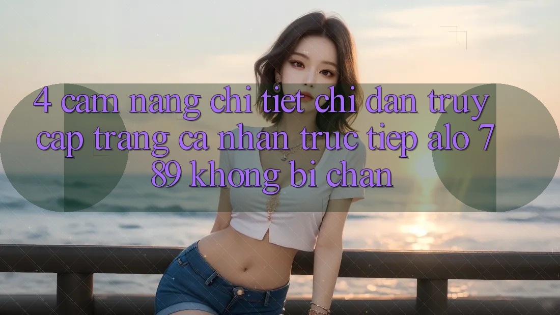 4. Cẩm nang Chi Tiết Chỉ dẫn Truy cập trang cá nhân Trực Tiếp Alo 789 Không Bị Chặn 4. Cẩm nang Chi Tiết Chỉ dẫn Truy cập trang cá nhân Trực Tiếp Alo 789 Không Bị Chặn
