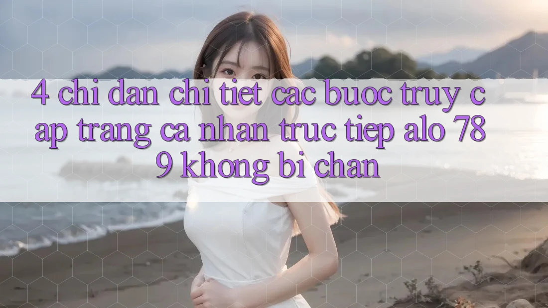 4. Chỉ dẫn Chi Tiết Các Bước Truy cập trang cá nhân Trực Tiếp Alo 789 Không Bị Chặn