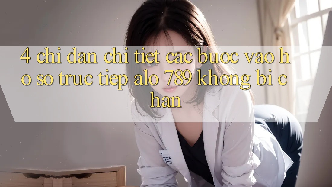 4. Chỉ dẫn Chi Tiết Các Bước Vào hồ sơ Trực Tiếp Alo 789 Không Bị Chặn 4. Chỉ dẫn Chi Tiết Các Bước Vào hồ sơ Trực Tiếp Alo 789 Không Bị Chặn
