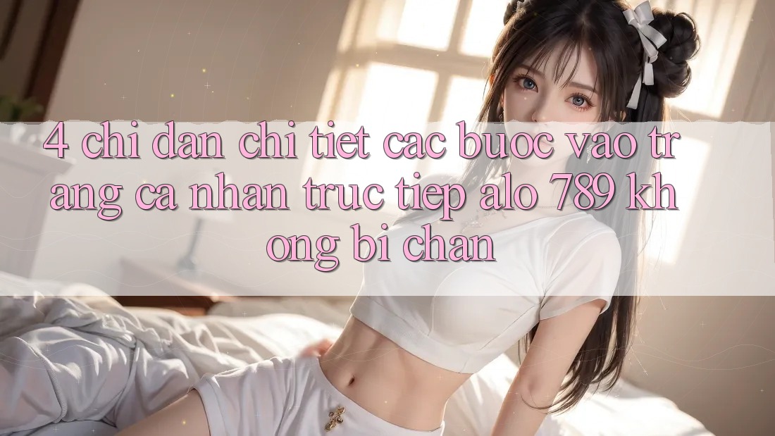 4. Chỉ dẫn Chi Tiết Các Bước Vào trang cá nhân Trực Tiếp Alo 789 Không Bị Chặn 4. Chỉ dẫn Chi Tiết Các Bước Vào trang cá nhân Trực Tiếp Alo 789 Không Bị Chặn