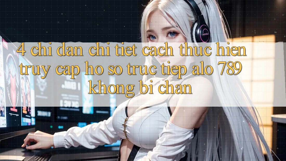 4. Chỉ dẫn Chi Tiết Cách thực hiện Truy cập hồ sơ Trực Tiếp Alo 789 Không Bị Chặn 4. Chỉ dẫn Chi Tiết Cách thực hiện Truy cập hồ sơ Trực Tiếp Alo 789 Không Bị Chặn