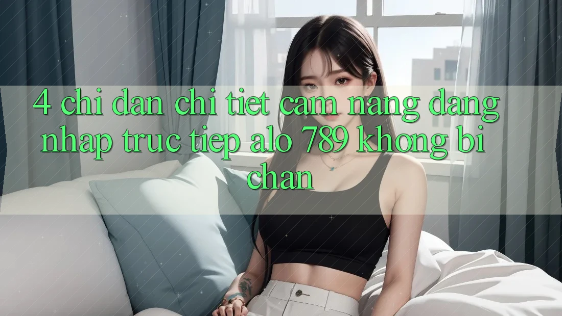 4. Chỉ dẫn Chi Tiết Cẩm nang Đăng Nhập Trực Tiếp Alo 789 Không Bị Chặn 4. Chỉ dẫn Chi Tiết Cẩm nang Đăng Nhập Trực Tiếp Alo 789 Không Bị Chặn