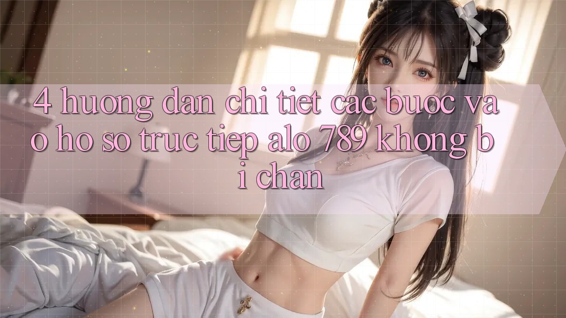 4. Hướng Dẫn Chi Tiết Các Bước Vào hồ sơ Trực Tiếp Alo 789 Không Bị Chặn 4. Hướng Dẫn Chi Tiết Các Bước Vào hồ sơ Trực Tiếp Alo 789 Không Bị Chặn