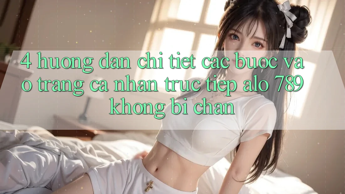 4. Hướng Dẫn Chi Tiết Các Bước Vào trang cá nhân Trực Tiếp Alo 789 Không Bị Chặn 4. Hướng Dẫn Chi Tiết Các Bước Vào trang cá nhân Trực Tiếp Alo 789 Không Bị Chặn
