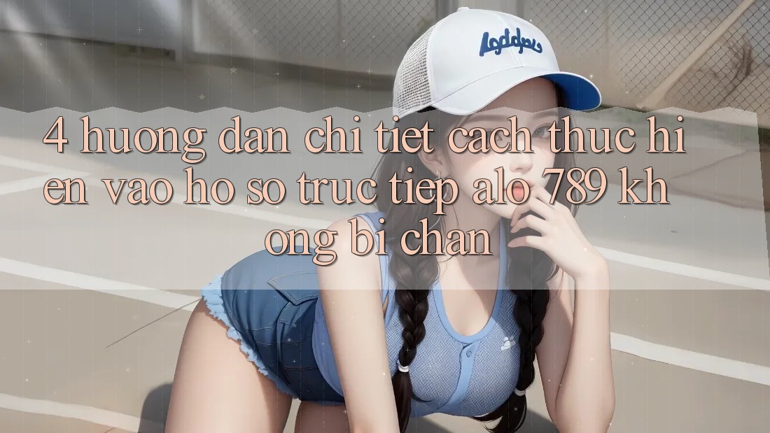 4. Hướng Dẫn Chi Tiết Cách thực hiện Vào hồ sơ Trực Tiếp Alo 789 Không Bị Chặn 4. Hướng Dẫn Chi Tiết Cách thực hiện Vào hồ sơ Trực Tiếp Alo 789 Không Bị Chặn