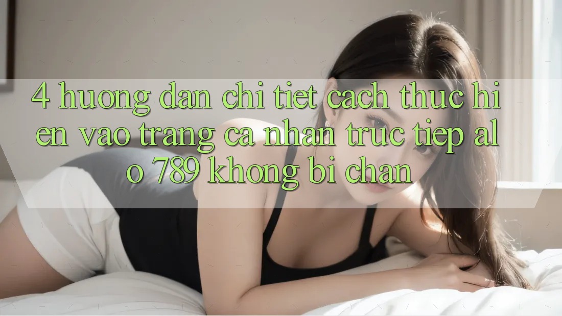4. Hướng Dẫn Chi Tiết Cách thực hiện Vào trang cá nhân Trực Tiếp Alo 789 Không Bị Chặn 4. Hướng Dẫn Chi Tiết Cách thực hiện Vào trang cá nhân Trực Tiếp Alo 789 Không Bị Chặn