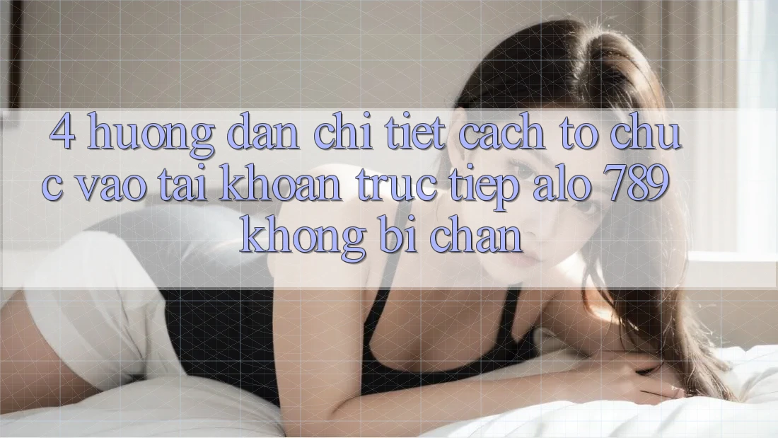 4. Hướng dẫn Chi Tiết Cách tổ chức Vào tài khoản Trực Tiếp Alo 789 Không Bị Chặn 4. Hướng dẫn Chi Tiết Cách tổ chức Vào tài khoản Trực Tiếp Alo 789 Không Bị Chặn