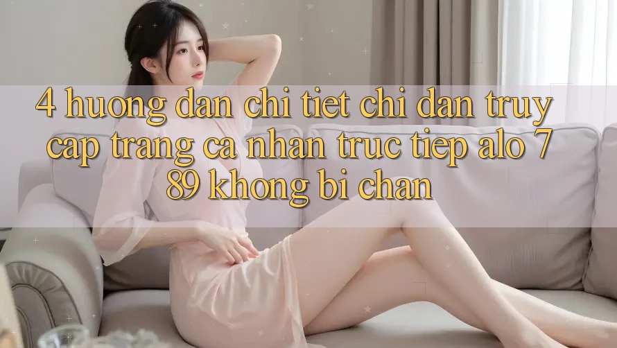 4. Hướng Dẫn Chi Tiết Chỉ dẫn Truy cập trang cá nhân Trực Tiếp Alo 789 Không Bị Chặn