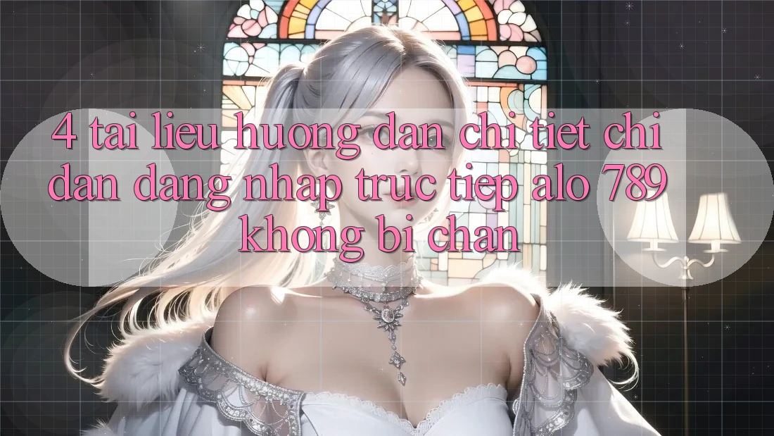 4. Tài liệu hướng dẫn Chi Tiết Chỉ dẫn Đăng Nhập Trực Tiếp Alo 789 Không Bị Chặn 4. Tài liệu hướng dẫn Chi Tiết Chỉ dẫn Đăng Nhập Trực Tiếp Alo 789 Không Bị Chặn