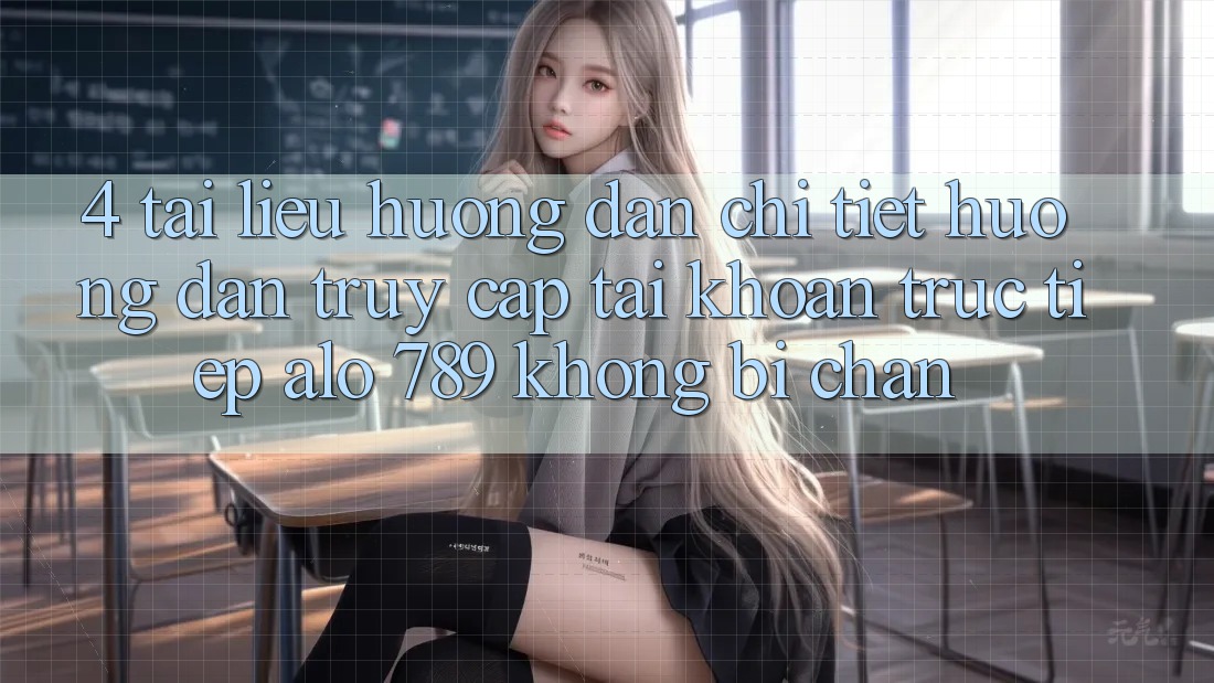 4. Tài liệu hướng dẫn Chi Tiết Hướng dẫn Truy cập tài khoản Trực Tiếp Alo 789 Không Bị Chặn 4. Tài liệu hướng dẫn Chi Tiết Hướng dẫn Truy cập tài khoản Trực Tiếp Alo 789 Không Bị Chặn