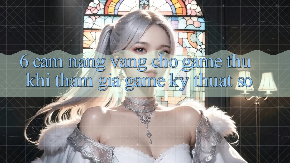 6. Cẩm Nang Vàng Cho Game Thủ Khi Tham Gia Game Kỹ Thuật Số 6. Cẩm Nang Vàng Cho Game Thủ Khi Tham Gia Game Kỹ Thuật Số
