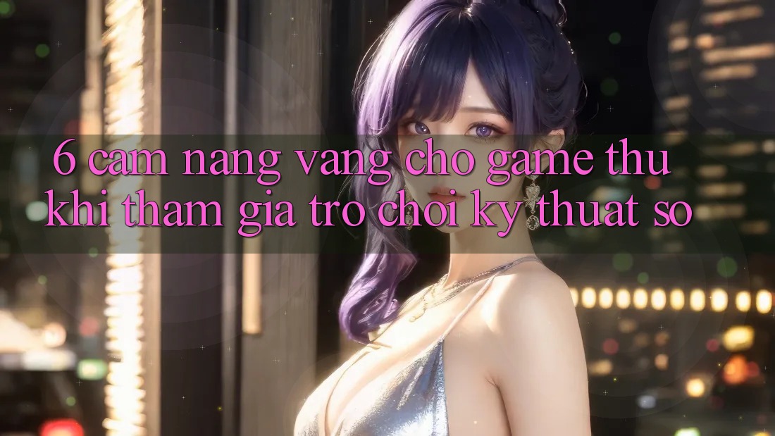 6. Cẩm nang Vàng Cho Game Thủ Khi Tham Gia Trò chơi Kỹ Thuật Số