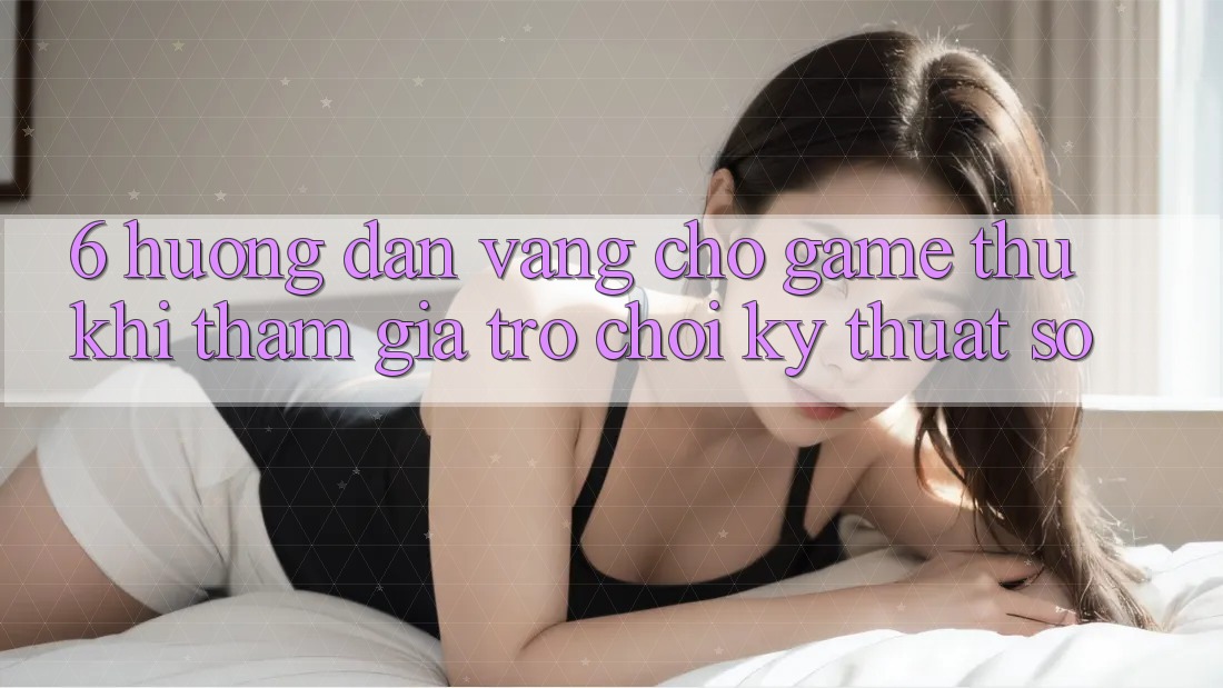 6. Hướng dẫn Vàng Cho Game Thủ Khi Tham Gia Trò chơi Kỹ Thuật Số 6. Hướng dẫn Vàng Cho Game Thủ Khi Tham Gia Trò chơi Kỹ Thuật Số