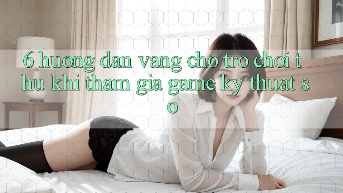 6. Hướng dẫn Vàng Cho Trò chơi Thủ Khi Tham Gia Game Kỹ Thuật Số